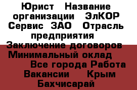 Юрист › Название организации ­ ЭлКОР Сервис, ЗАО › Отрасль предприятия ­ Заключение договоров › Минимальный оклад ­ 35 000 - Все города Работа » Вакансии   . Крым,Бахчисарай